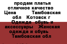 продам платья,отличное качество › Цена ­ 700 - Тамбовская обл., Котовск г. Одежда, обувь и аксессуары » Женская одежда и обувь   . Тамбовская обл.